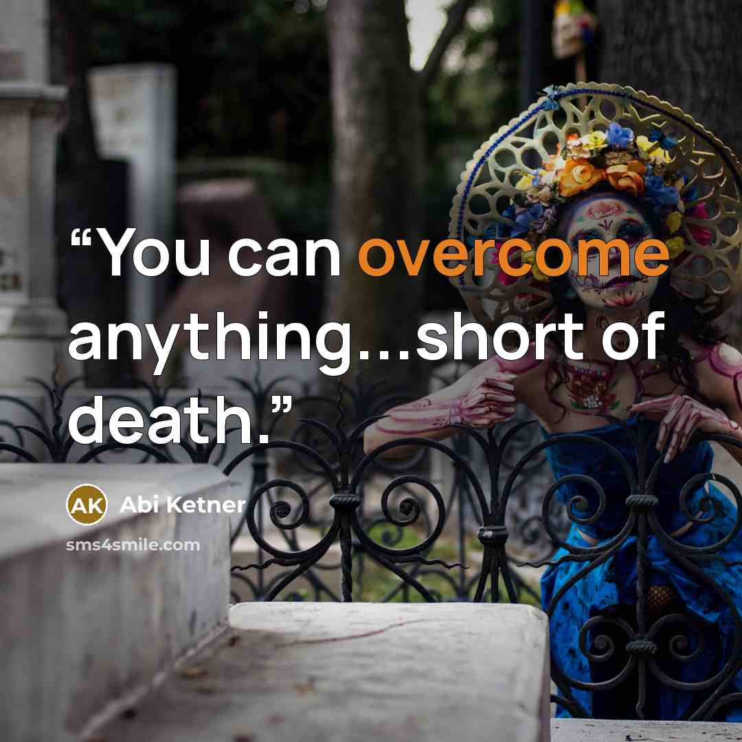 “You can overcome anything...short of death.” quote by Abi Ketner