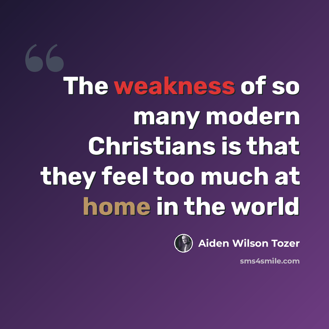 “The weakness of so many modern Christians is that they feel too much at home in the world” quote by Aiden Wilson Tozer