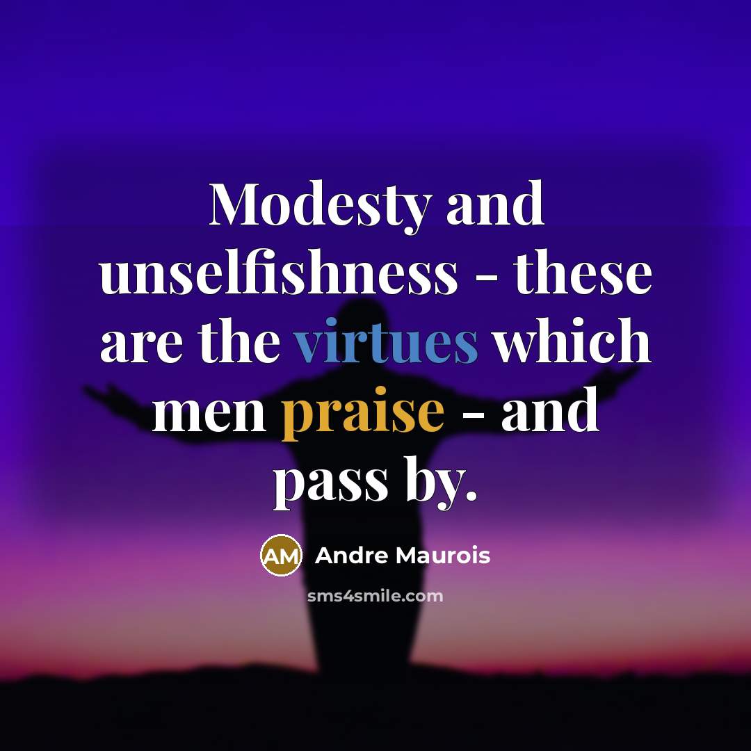 “Modesty and unselfishness - these are the virtues which men praise - and pass by.” quote by Andre Maurois