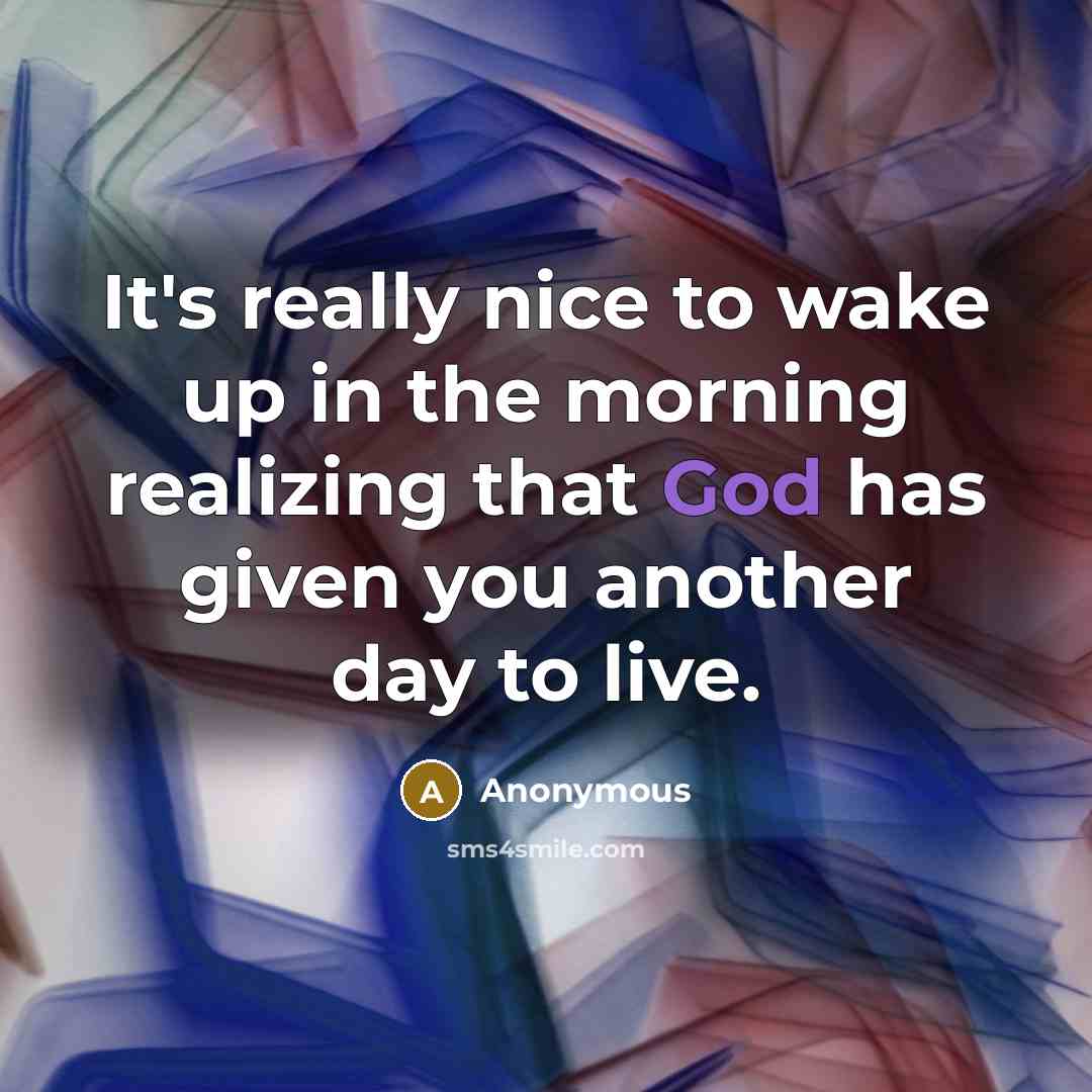 “It's really nice to wake up in the morning realizing that God has given you another day to live.” quote by Anonymous