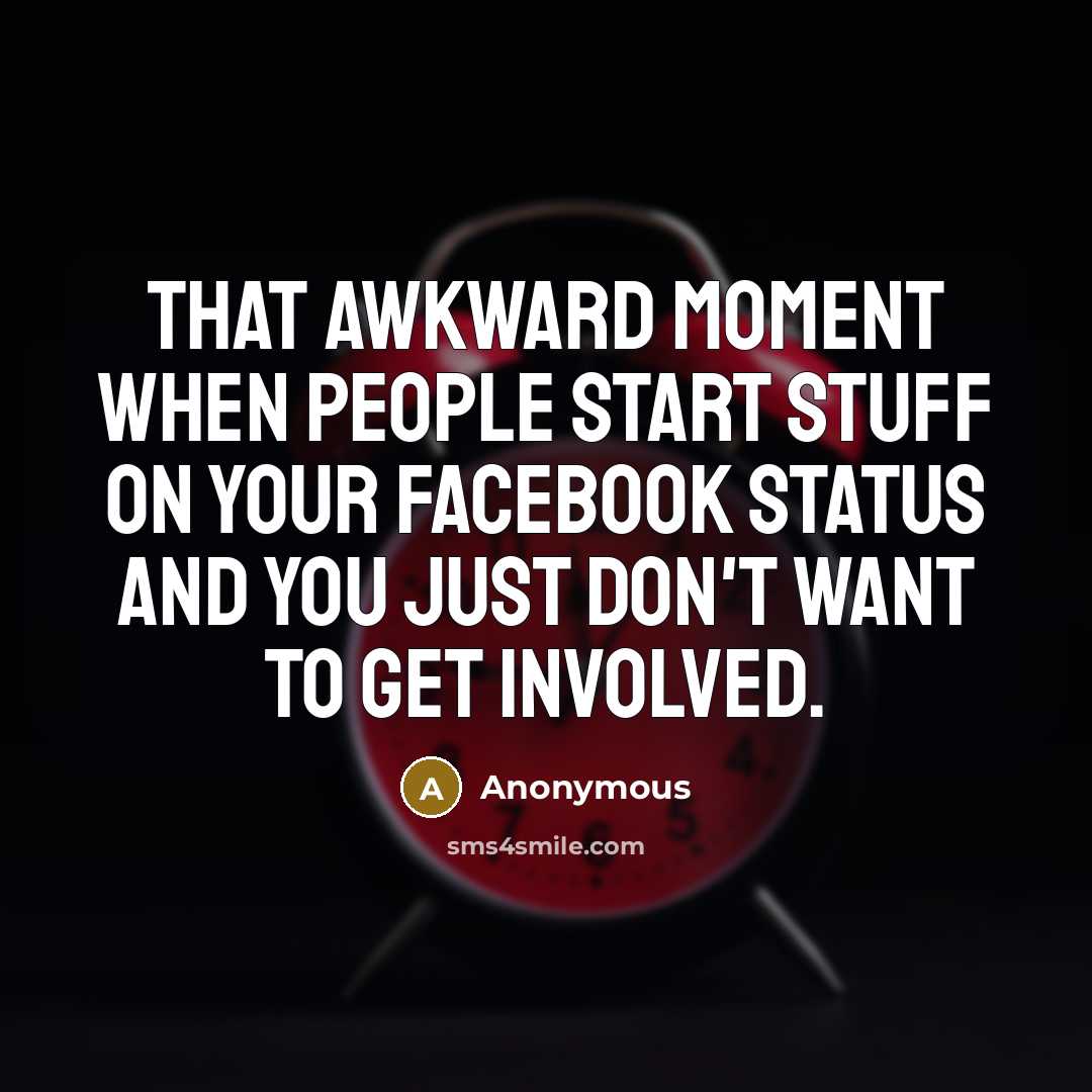 “That awkward moment when people start stuff on your Facebook status and you just don't want to get involved.” quote by Anonymous