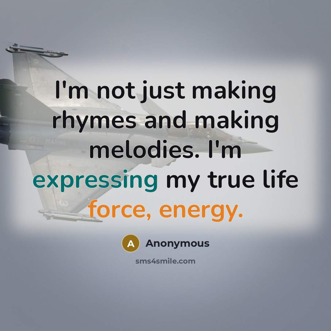 “I'm not just making rhymes and making melodies. I'm expressing my true life force, energy.” quote by Anonymous