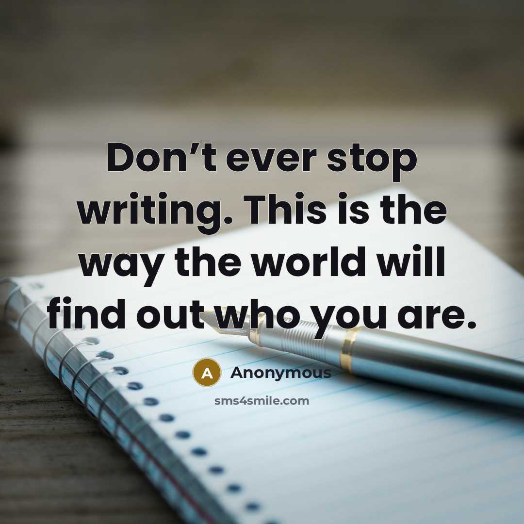 “Don’t ever stop writing. This is the way the world will find out who you are.” quote by Anonymous
