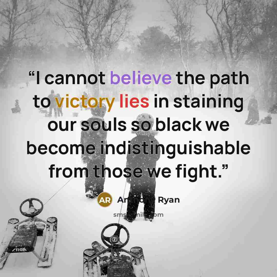 “I cannot believe the path to victory lies in staining our souls so black we become indistinguishable from those we fight.” quote by Anthony Ryan