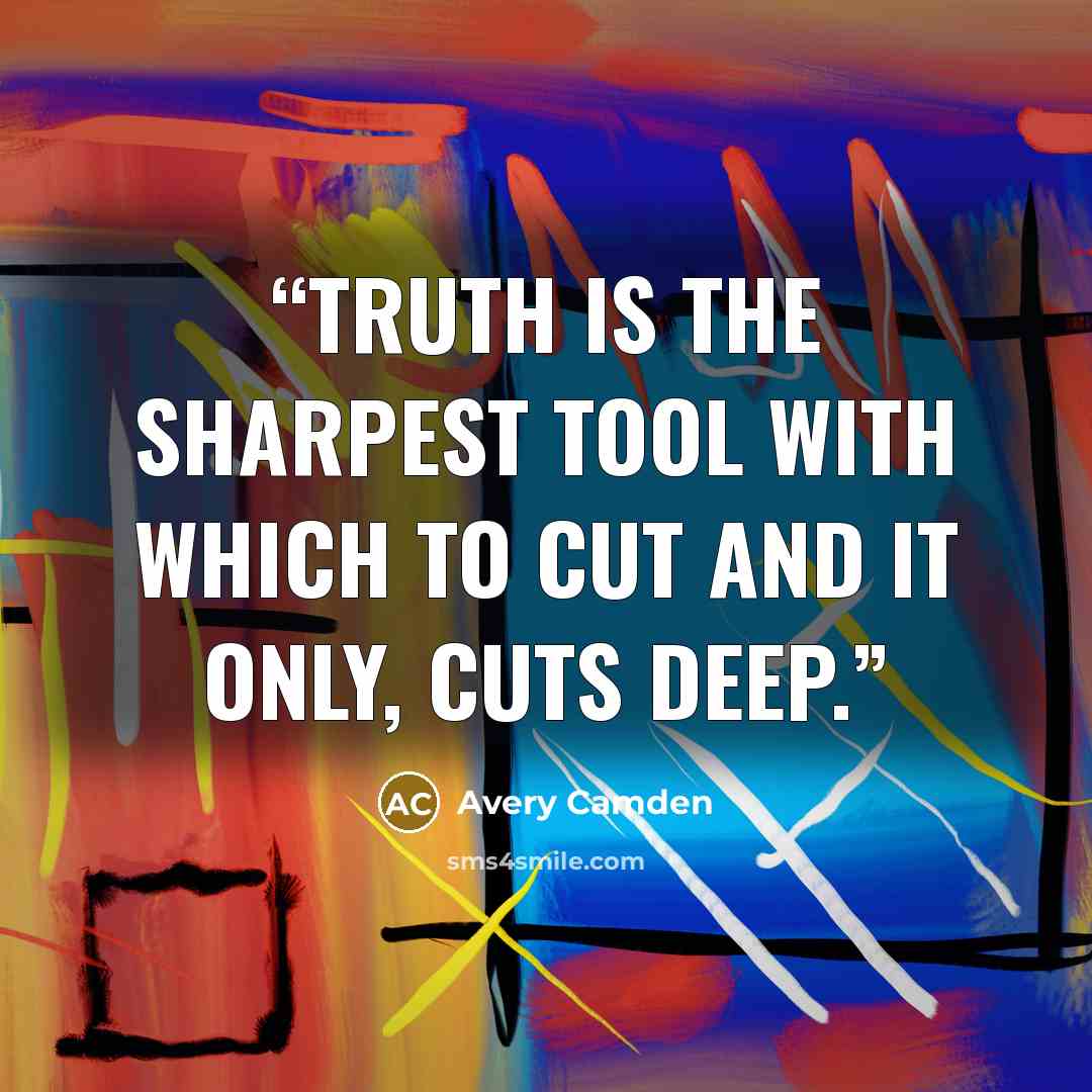 “Truth is the sharpest tool with which to cut and it only, cuts deep.” quote by Avery Camden