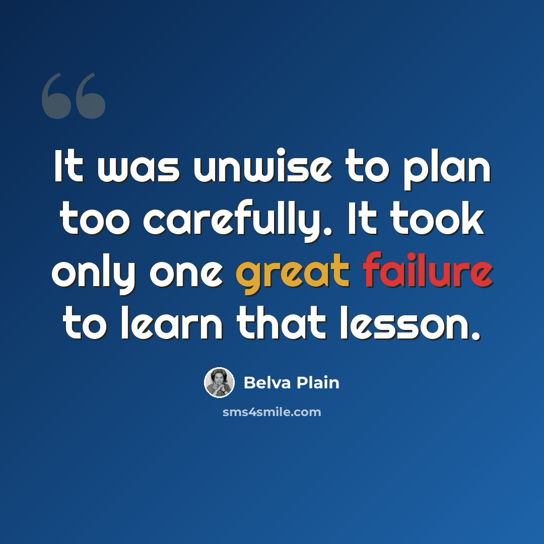 “It was unwise to plan too carefully. It took only one great failure to learn that lesson.” quote by Belva Plain