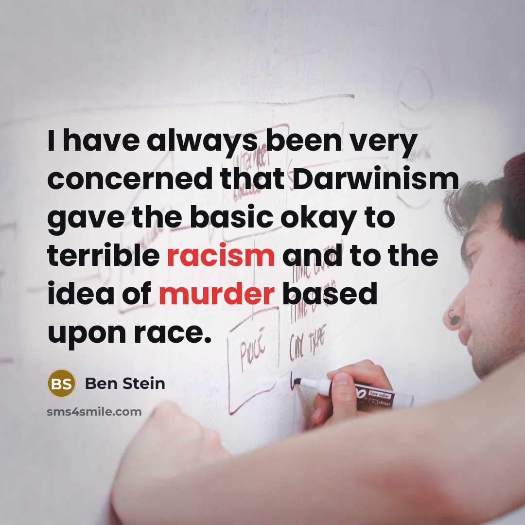 “I have always been very concerned that Darwinism gave the basic okay to terrible racism and to the idea of murder based upon race.” quote by Ben Stein