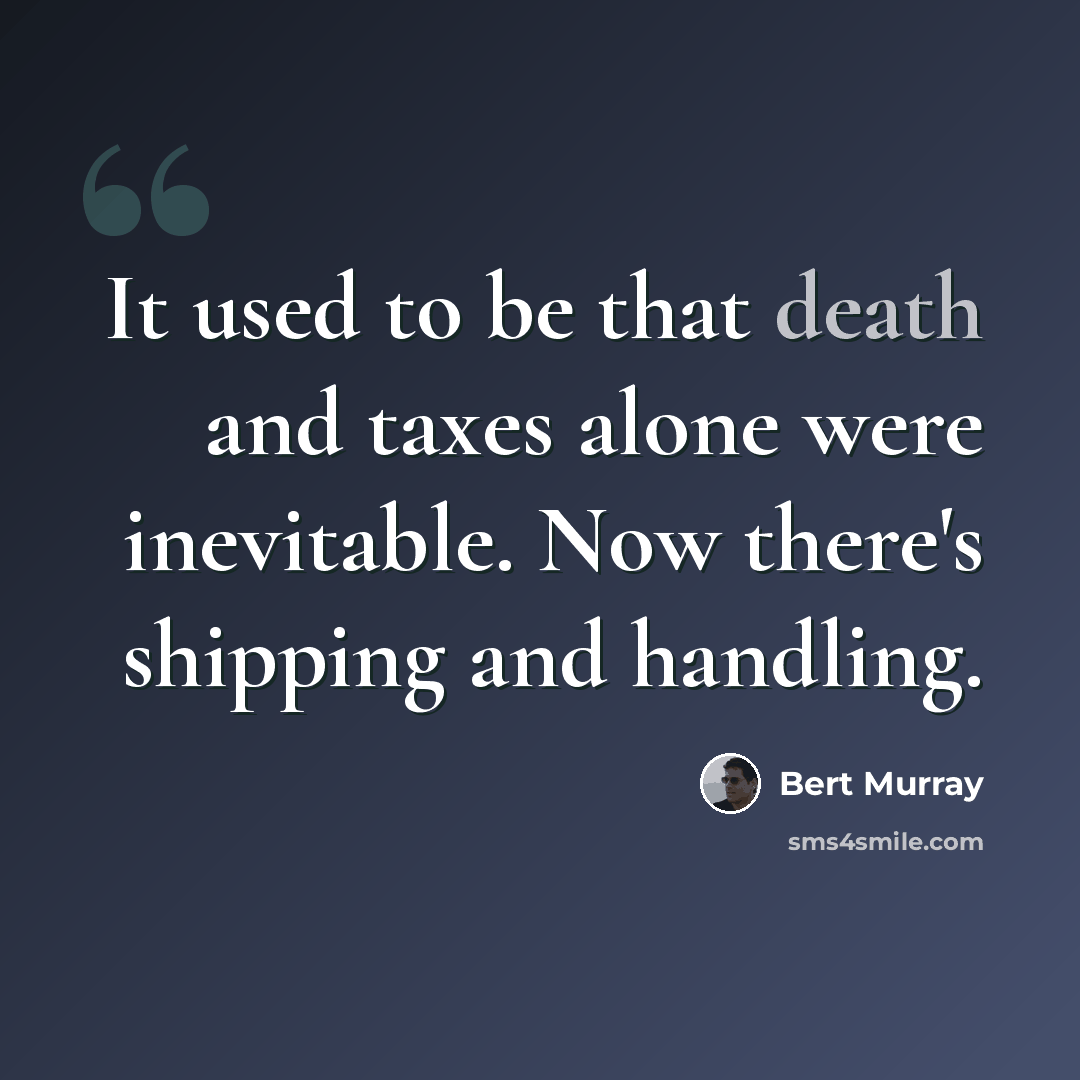 “It used to be that death and taxes alone were inevitable. Now there's shipping and handling.” quote by Bert Murray