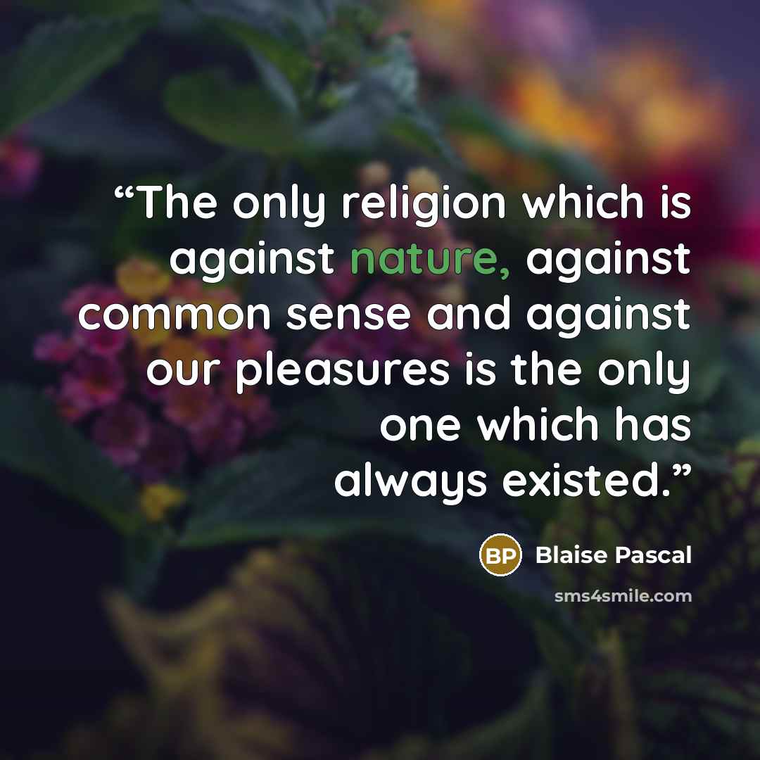 “The only religion which is against nature, against common sense and against our pleasures is the only one which has always existed.” quote by Blaise Pascal