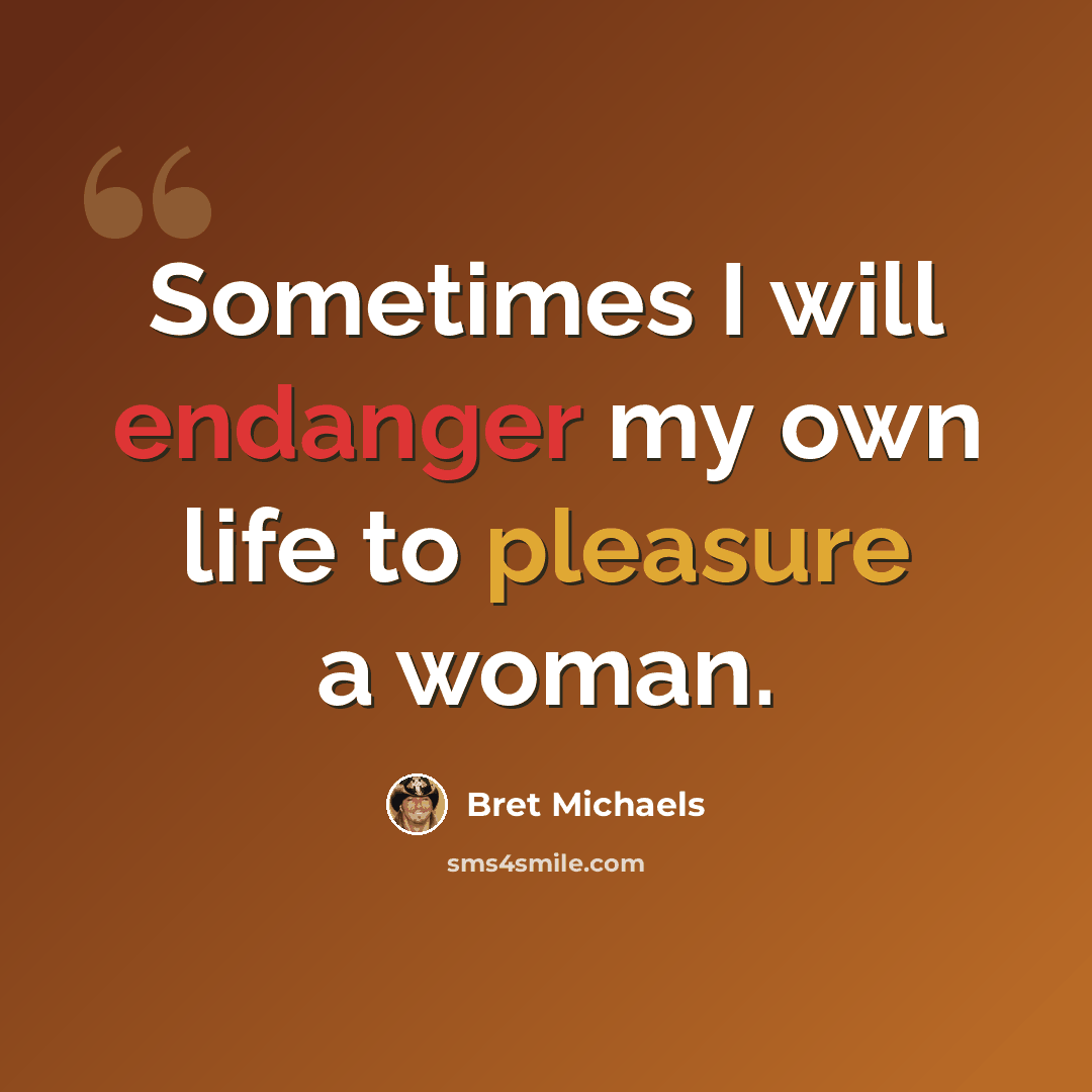 “Sometimes I will endanger my own life to pleasure a woman.” quote by Bret Michaels