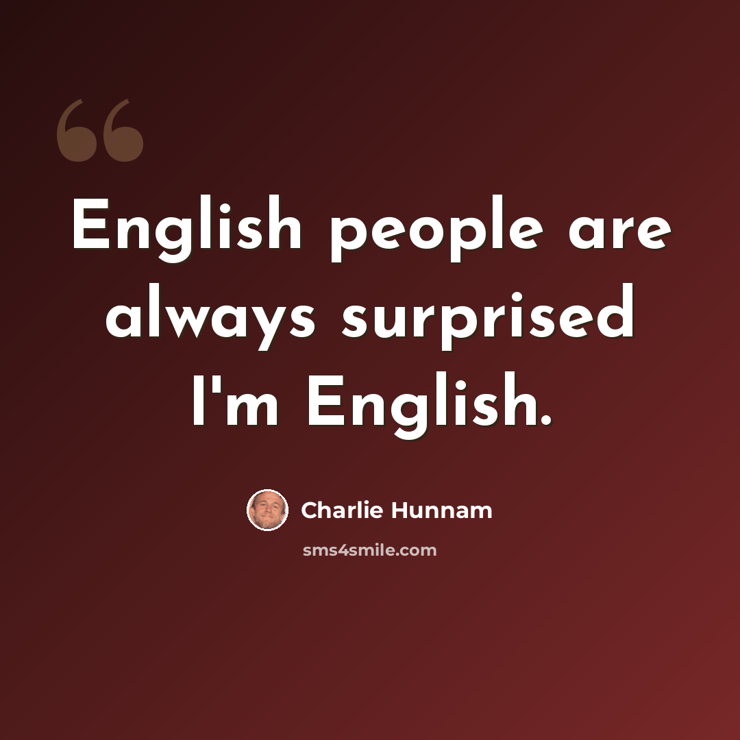 “English people are always surprised I'm English.” quote by Charlie Hunnam