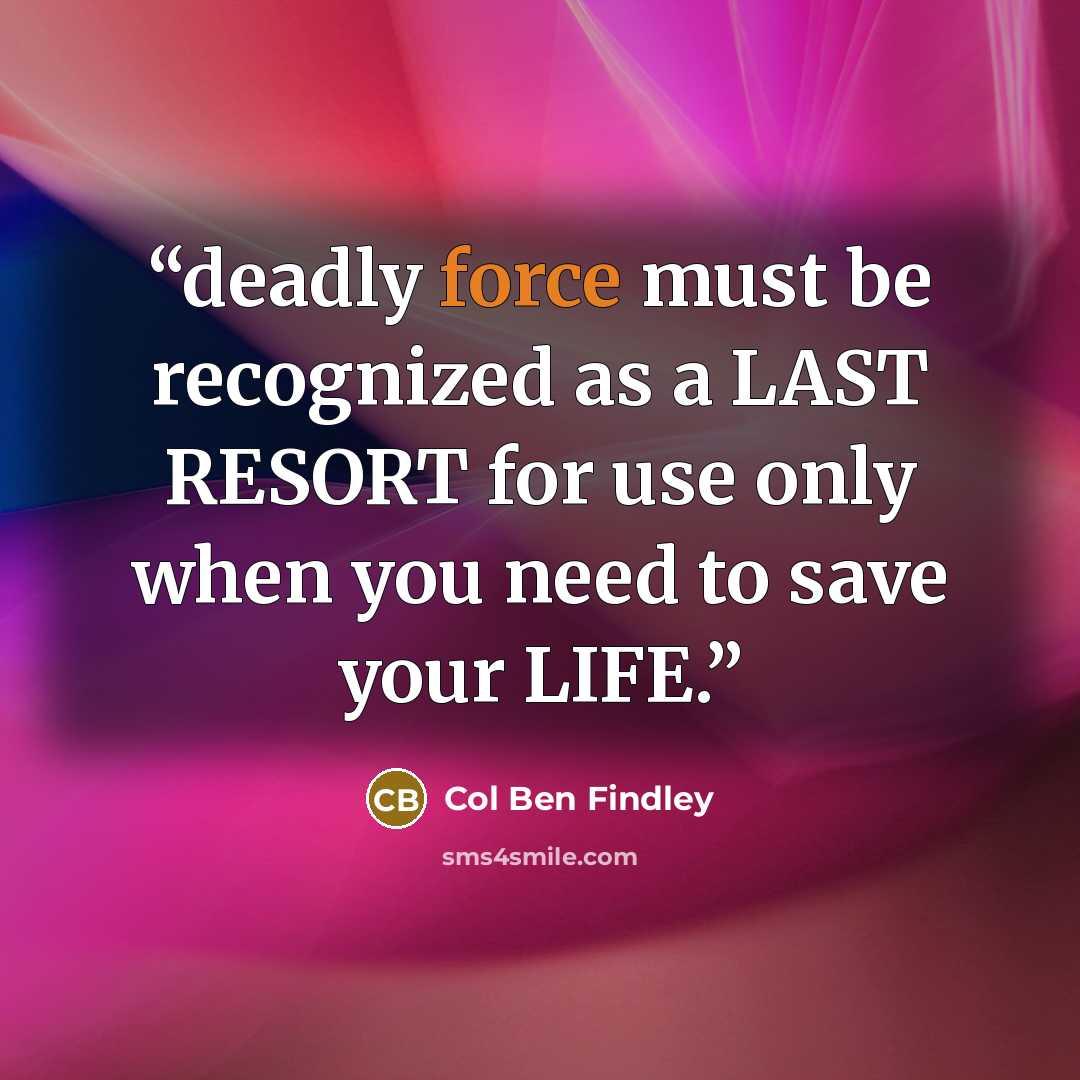 “deadly force must be recognized as a LAST RESORT for use only when you need to save your LIFE.” quote by Col Ben Findley