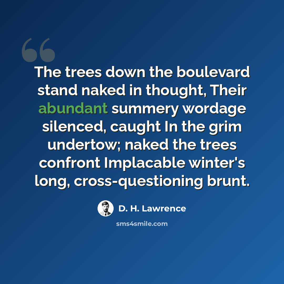 “The trees down the boulevard stand naked in thought, Their abundant summery wordage silenced, caught In the grim undertow; naked the trees confront Implacable winter's long, cross-questioning brunt.” quote by D. H. Lawrence