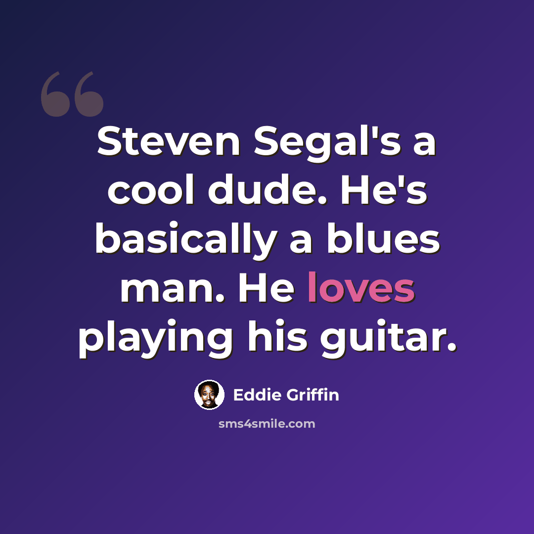 “Steven Segal's a cool dude. He's basically a blues man. He loves playing his guitar.” quote by Eddie Griffin