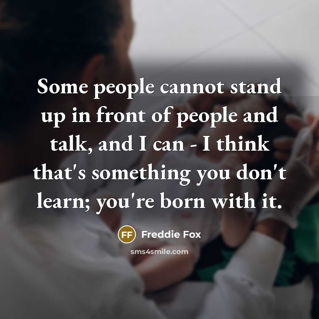 “Some people cannot stand up in front of people and talk, and I can - I think that's something you don't learn; you're born with it.” quote by Freddie Fox