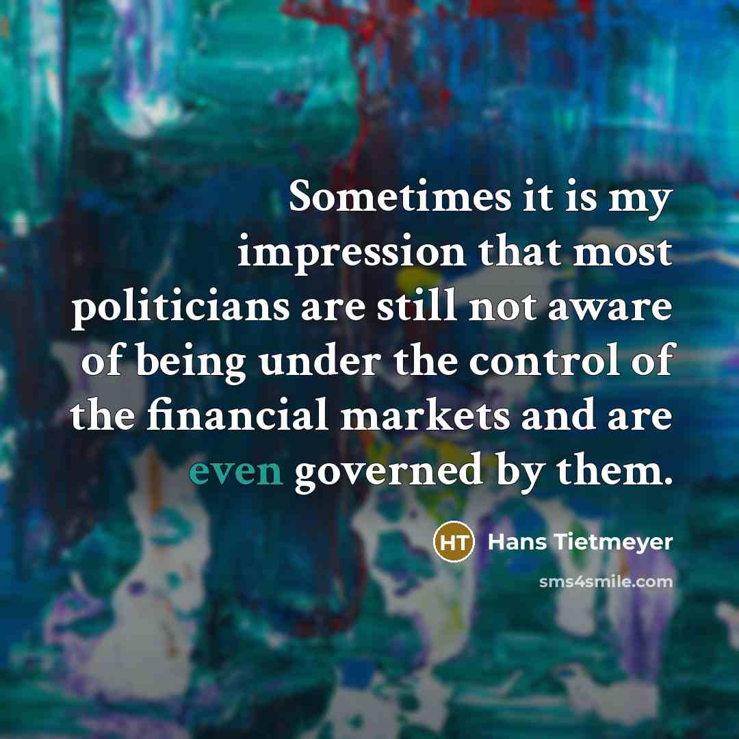 “Sometimes it is my impression that most politicians are still not aware of being under the control of the financial markets and are even governed by them.” quote by Hans Tietmeyer
