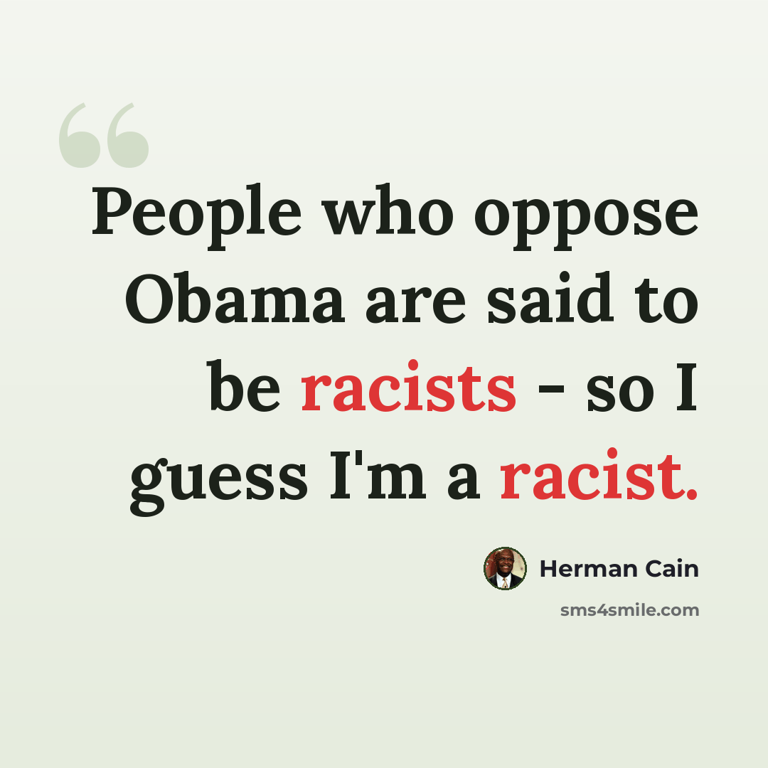 “People who oppose Obama are said to be racists - so I guess I'm a racist.” quote by Herman Cain