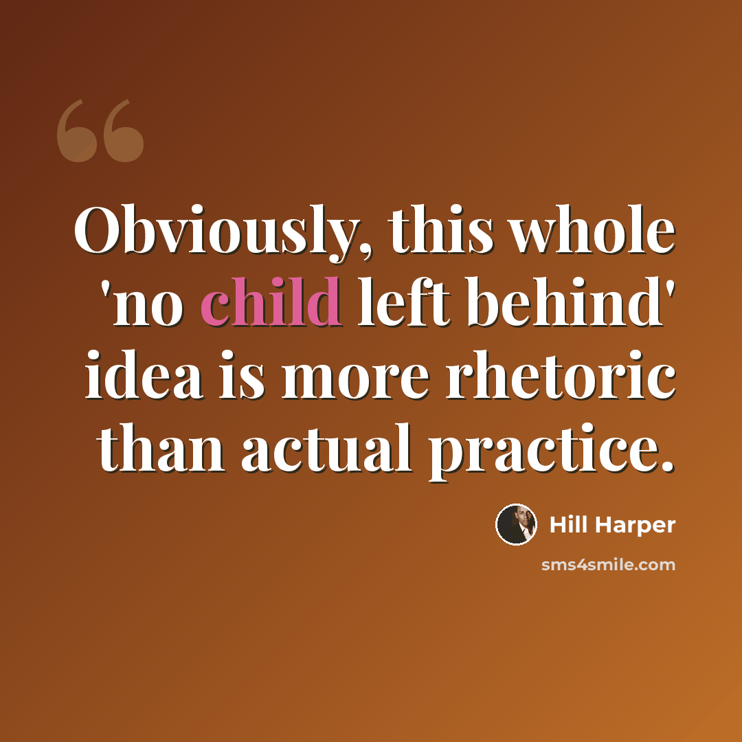 “Obviously, this whole 'no child left behind' idea is more rhetoric than actual practice.” quote by Hill Harper