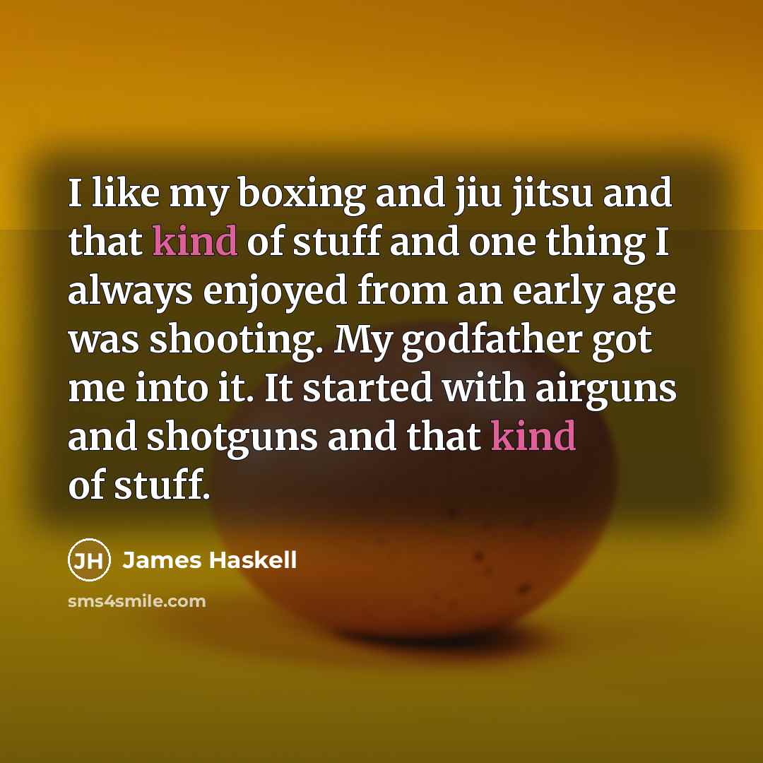“I like my boxing and jiu jitsu and that kind of stuff and one thing I always enjoyed from an early age was shooting. My godfather got me into it. It started with airguns and shotguns and that kind of stuff.” quote by James Haskell