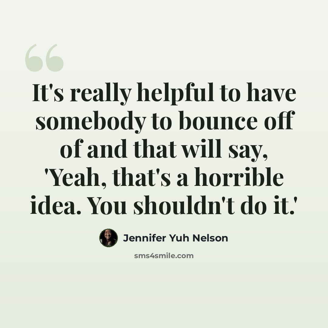 “It's really helpful to have somebody to bounce off of and that will say, 'Yeah, that's a horrible idea. You shouldn't do it.'” quote by Jennifer Yuh Nelson
