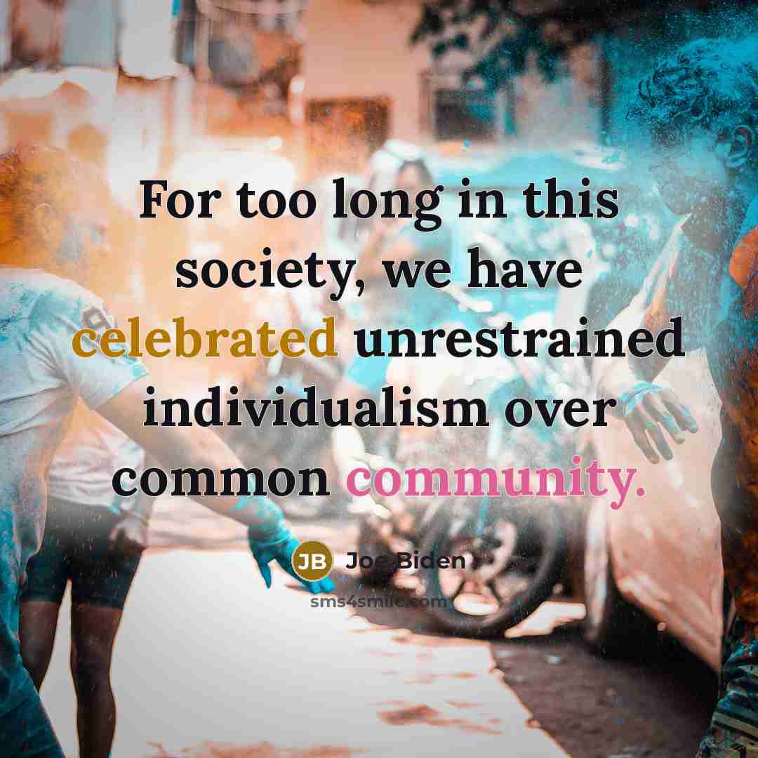 “For too long in this society, we have celebrated unrestrained individualism over common community.” quote by Joe Biden