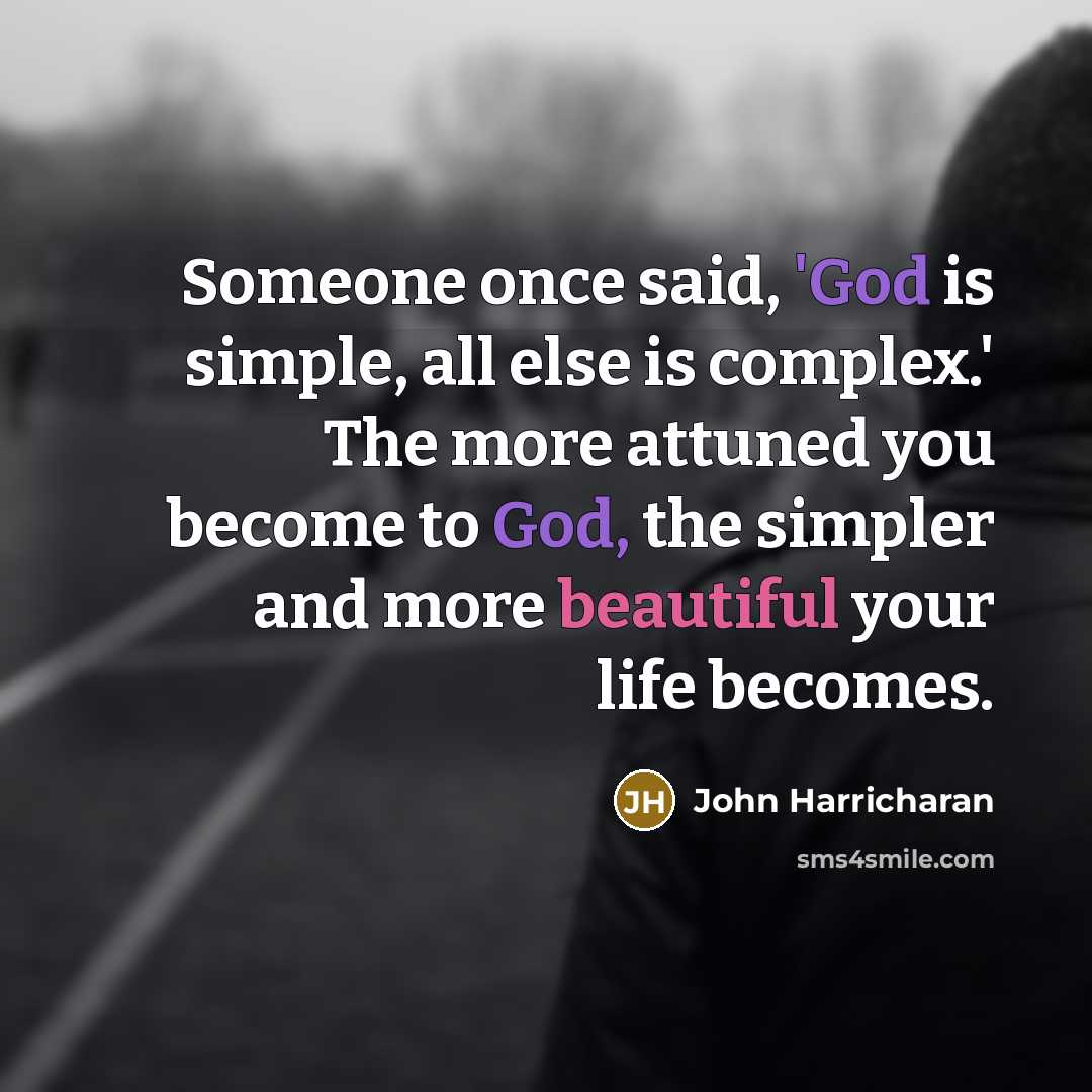 “Someone once said, 'God is simple, all else is complex.' The more attuned you become to God, the simpler and more beautiful your life becomes.” quote by John Harricharan