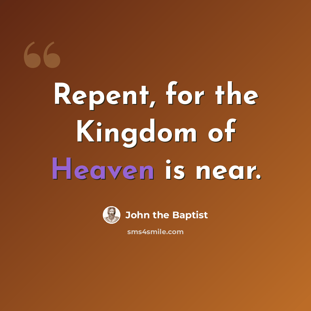 “Repent, for the Kingdom of Heaven is near.” quote by John the Baptist