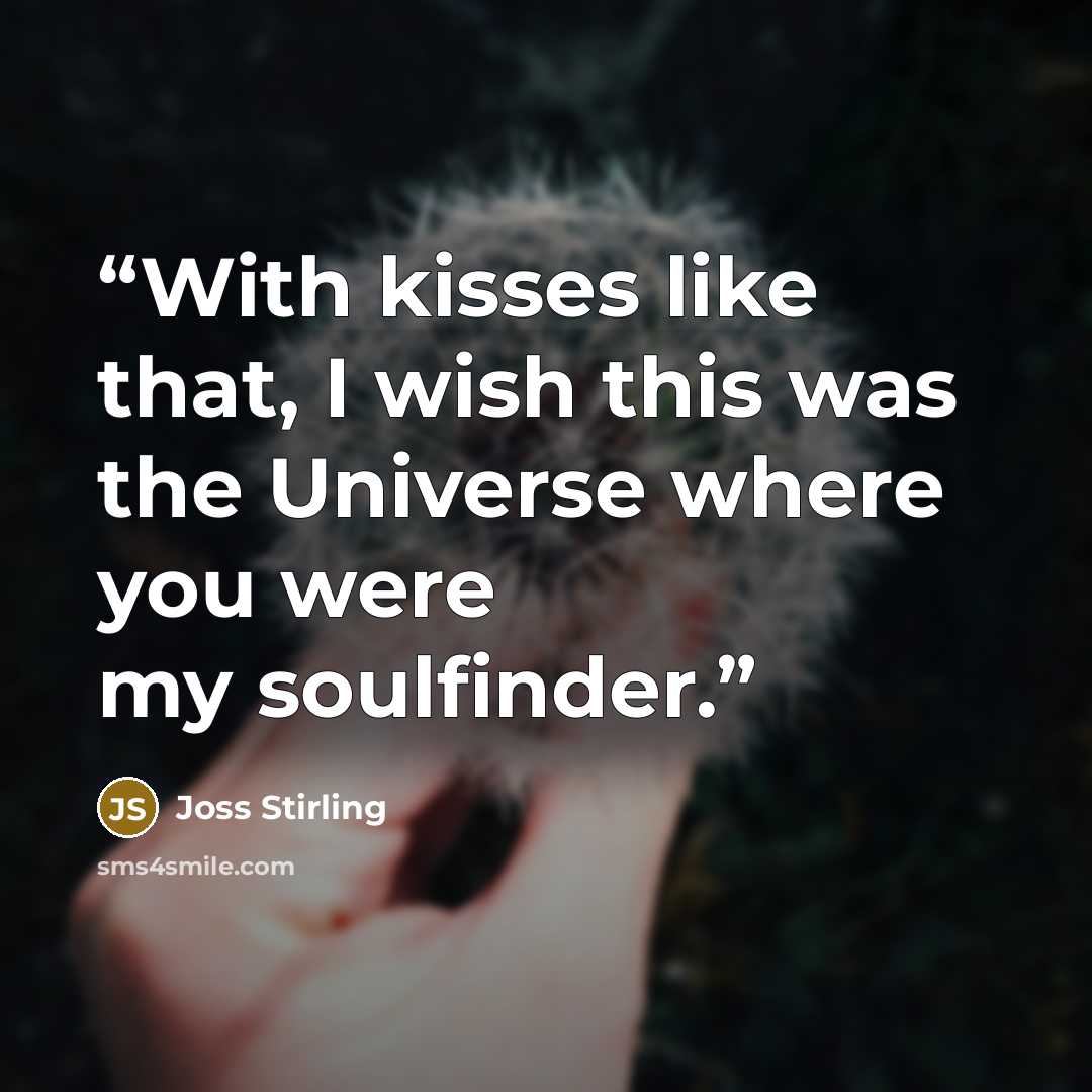 “With kisses like that, I wish this was the Universe where you were my soulfinder.” quote by Joss Stirling