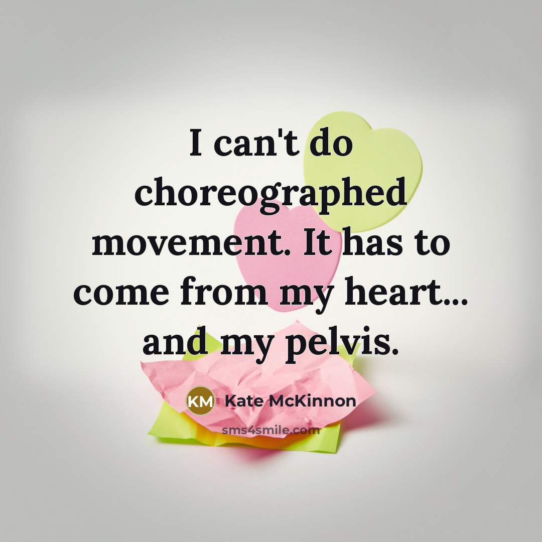 “I can't do choreographed movement. It has to come from my heart... and my pelvis.” quote by Kate McKinnon