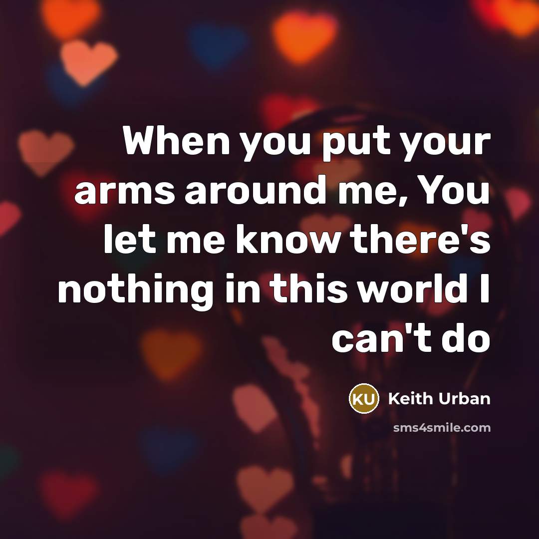“When you put your arms around me, You let me know there's nothing in this world I can't do” quote by Keith Urban