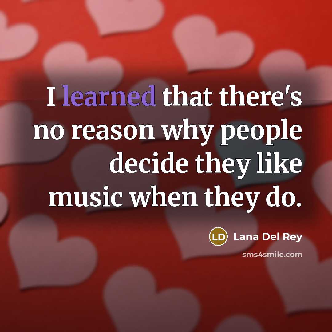 “I learned that there's no reason why people decide they like music when they do.” quote by Lana Del Rey