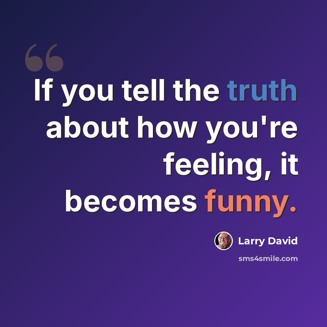 “If you tell the truth about how you're feeling, it becomes funny.” quote by Larry David