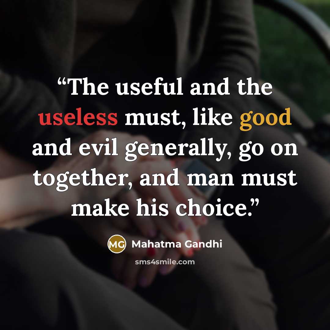 “The useful and the useless must, like good and evil generally, go on together, and man must make his choice.” quote by Mahatma Gandhi