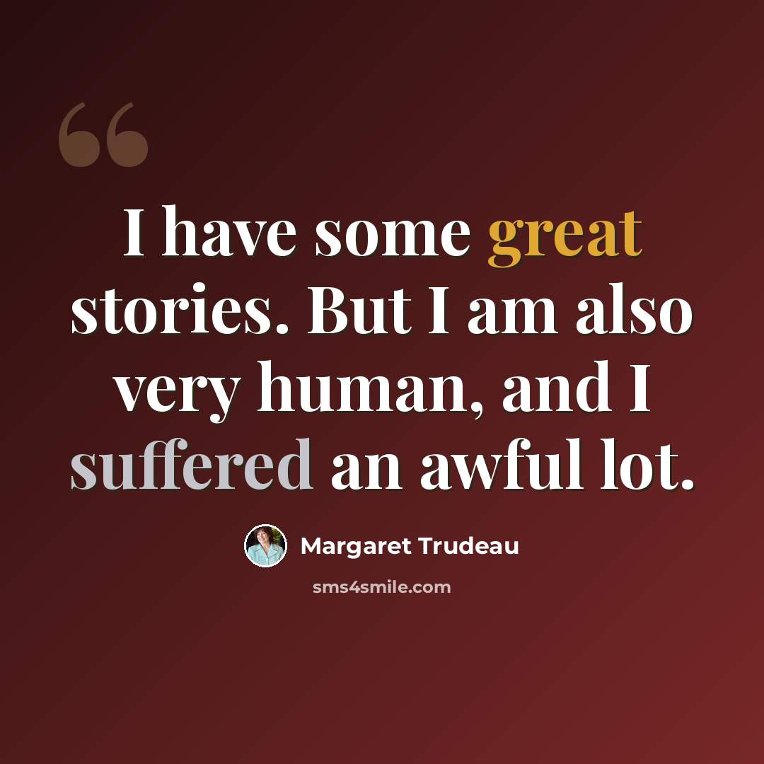 “I have some great stories. But I am also very human, and I suffered an awful lot.” quote by Margaret Trudeau
