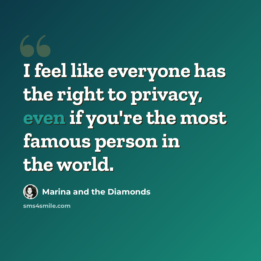 “I feel like everyone has the right to privacy, even if you're the most famous person in the world.” quote by Marina and the Diamonds