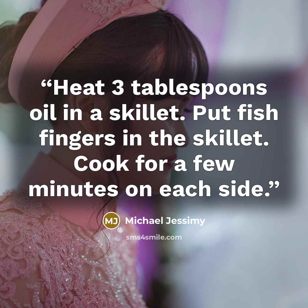 “Heat 3 tablespoons oil in a skillet. Put fish fingers in the skillet. Cook for a few minutes on each side.” quote by Michael Jessimy