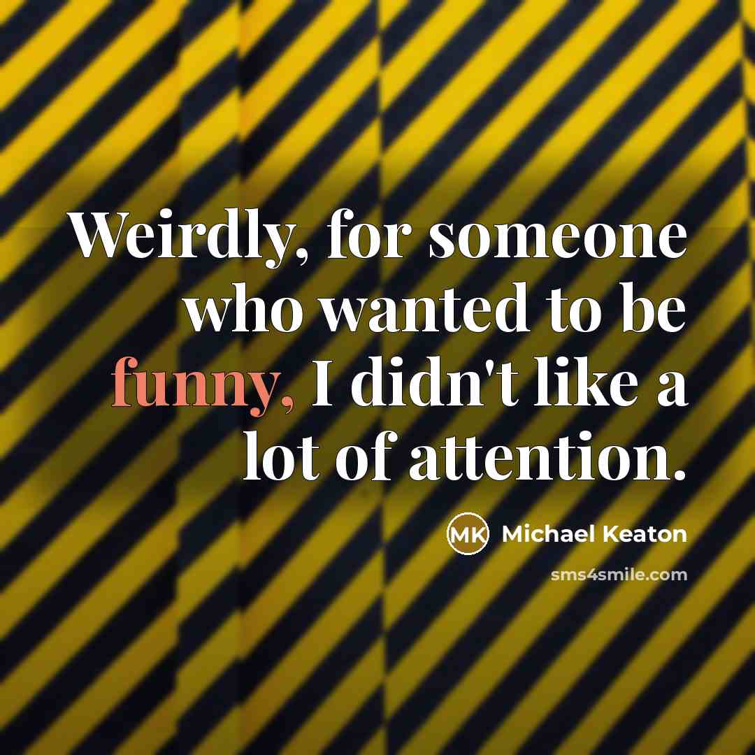 “Weirdly, for someone who wanted to be funny, I didn't like a lot of attention.” quote by Michael Keaton