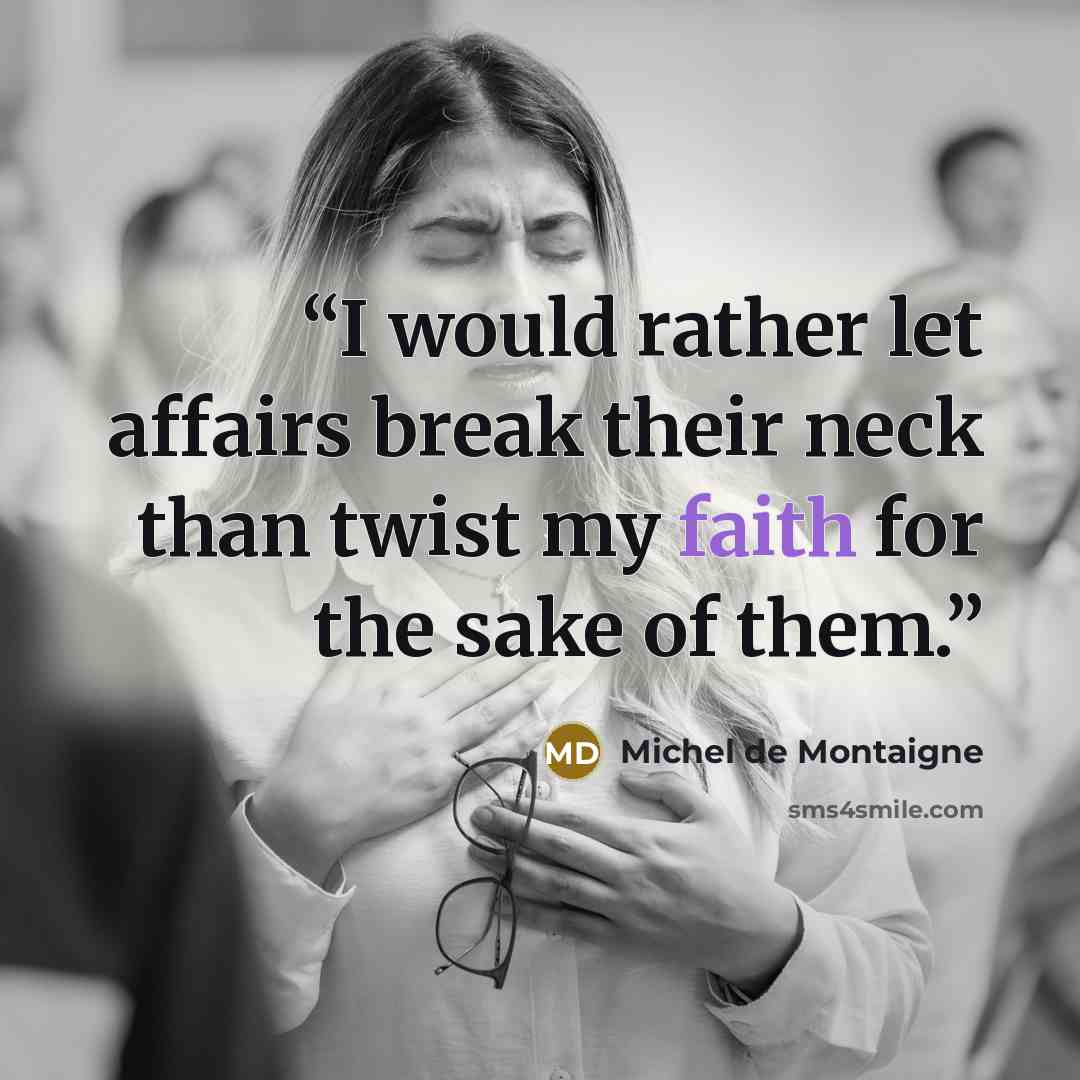“I would rather let affairs break their neck than twist my faith for the sake of them.” quote by Michel de Montaigne