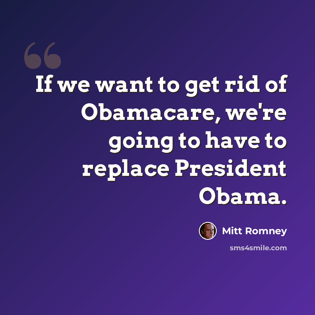 “If we want to get rid of Obamacare, we're going to have to replace President Obama.” quote by Mitt Romney