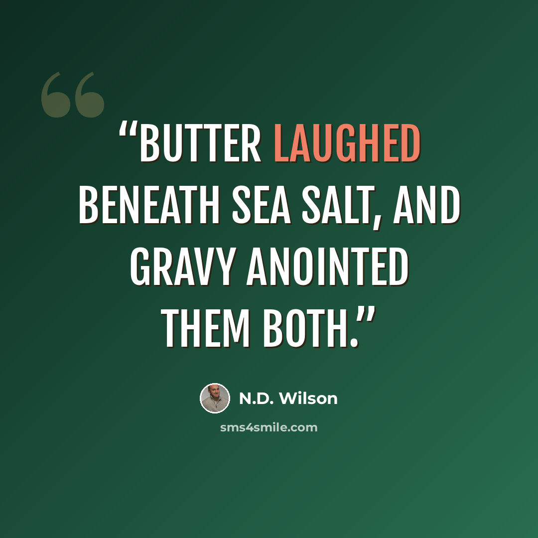 “Butter laughed beneath sea salt, and gravy anointed them both.” quote by N.D. Wilson