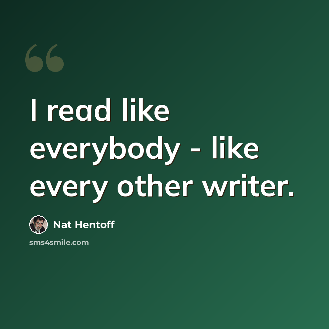 “I read like everybody - like every other writer.” quote by Nat Hentoff