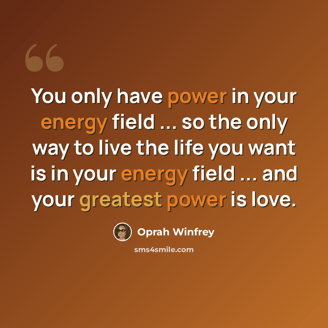 “You only have power in your energy field ... so the only way to live the life you want is in your energy field ... and your greatest power is love.” quote by Oprah Winfrey