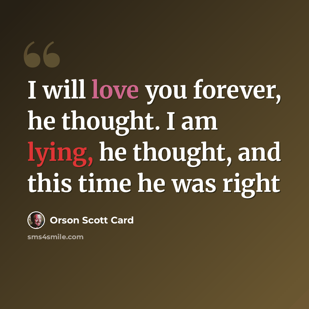 “I will love you forever, he thought. I am lying, he thought, and this time he was right” quote by Orson Scott Card
