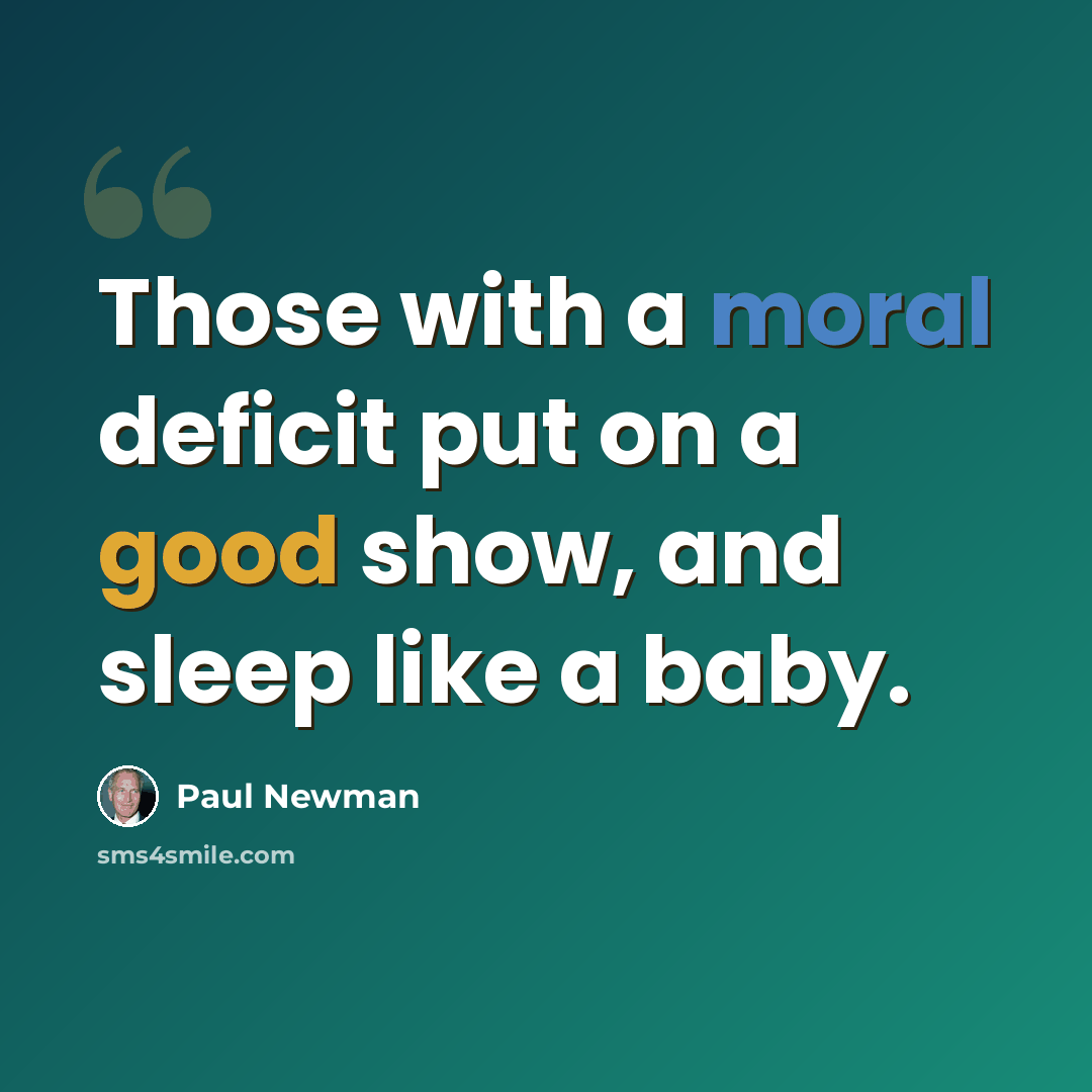 “Those with a moral deficit put on a good show, and sleep like a baby.” quote by Paul Newman