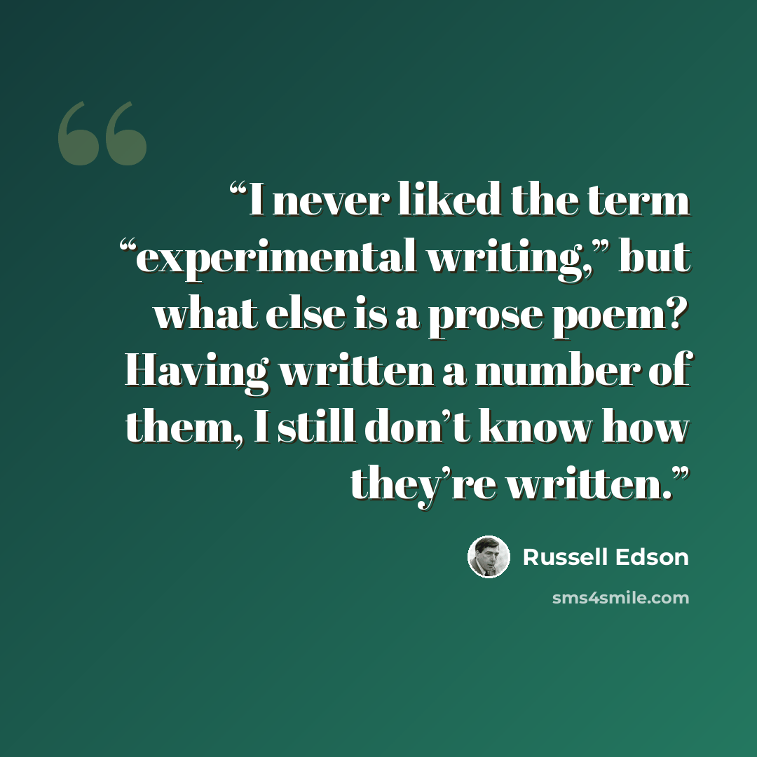 “I never liked the term “experimental writing,” but what else is a prose poem? Having written a number of them, I still don’t know how they’re written.” quote by Russell Edson