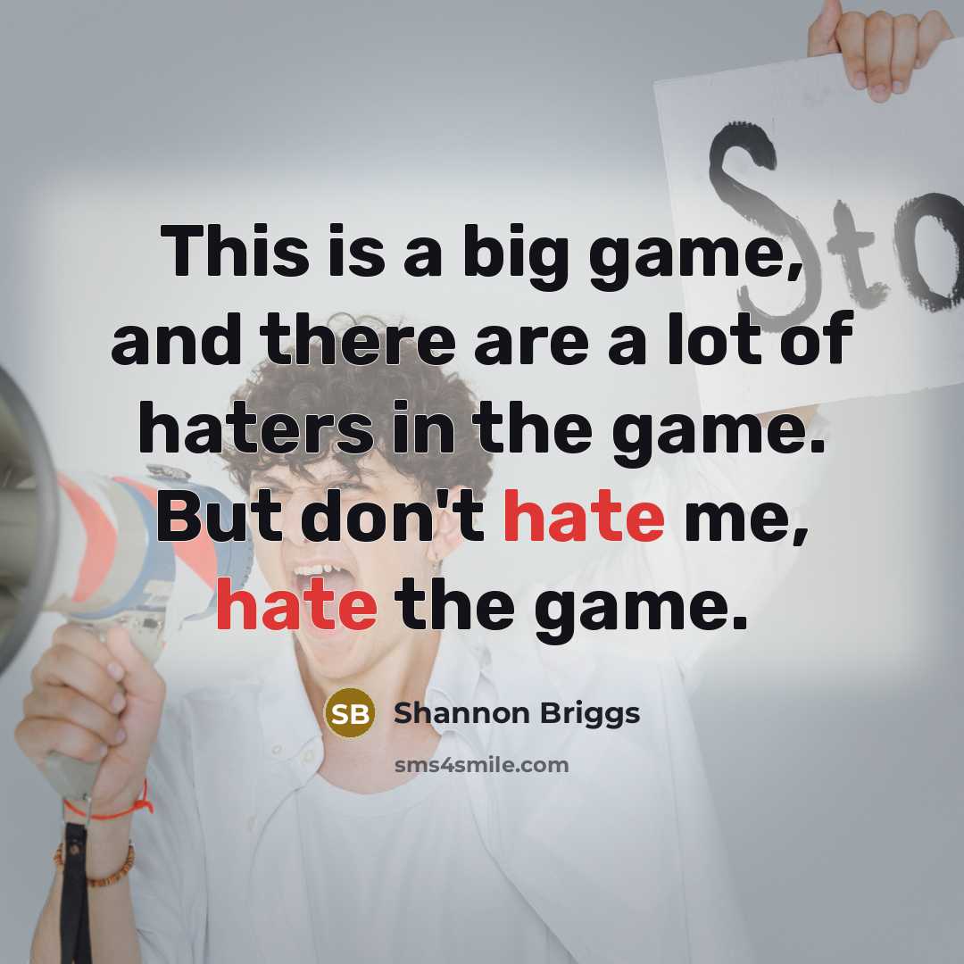 “This is a big game, and there are a lot of haters in the game. But don't hate me, hate the game.” quote by Shannon Briggs