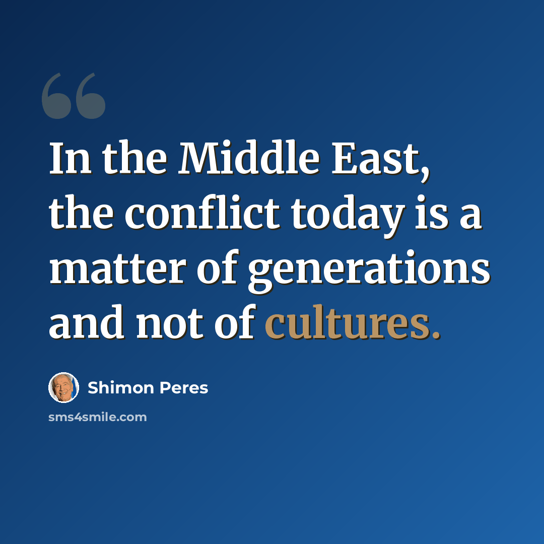 “In the Middle East, the conflict today is a matter of generations and not of cultures.” quote by Shimon Peres