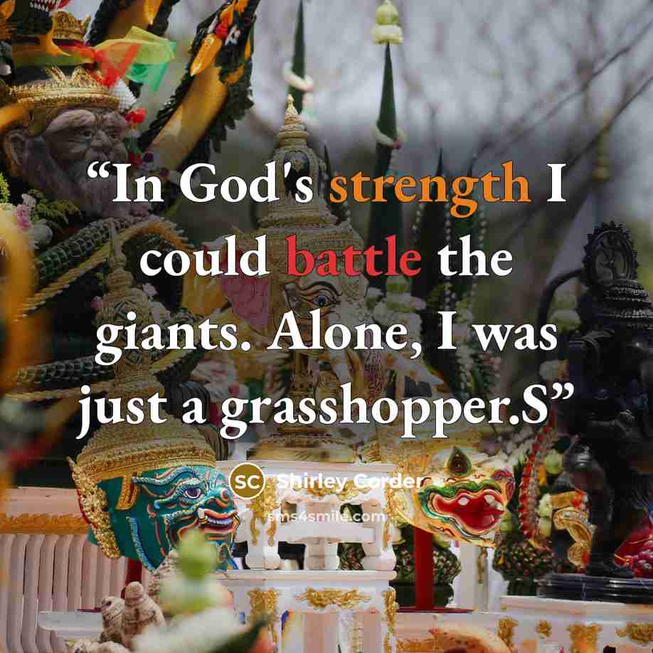 “In God's strength I could battle the giants. Alone, I was just a grasshopper.S” quote by Shirley Corder