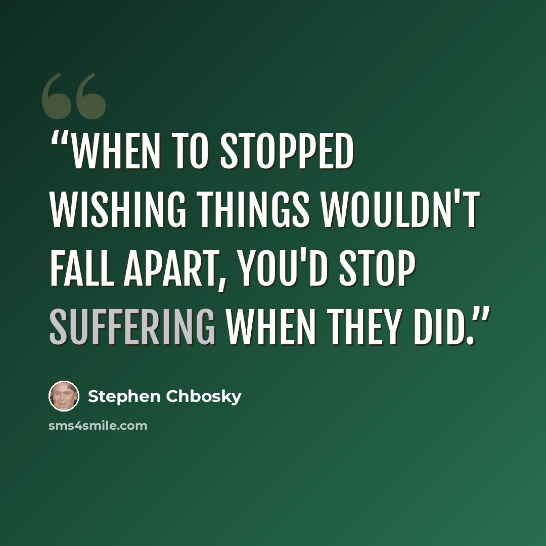 “When to stopped wishing things wouldn't fall apart, you'd stop suffering when they did.” quote by Stephen Chbosky