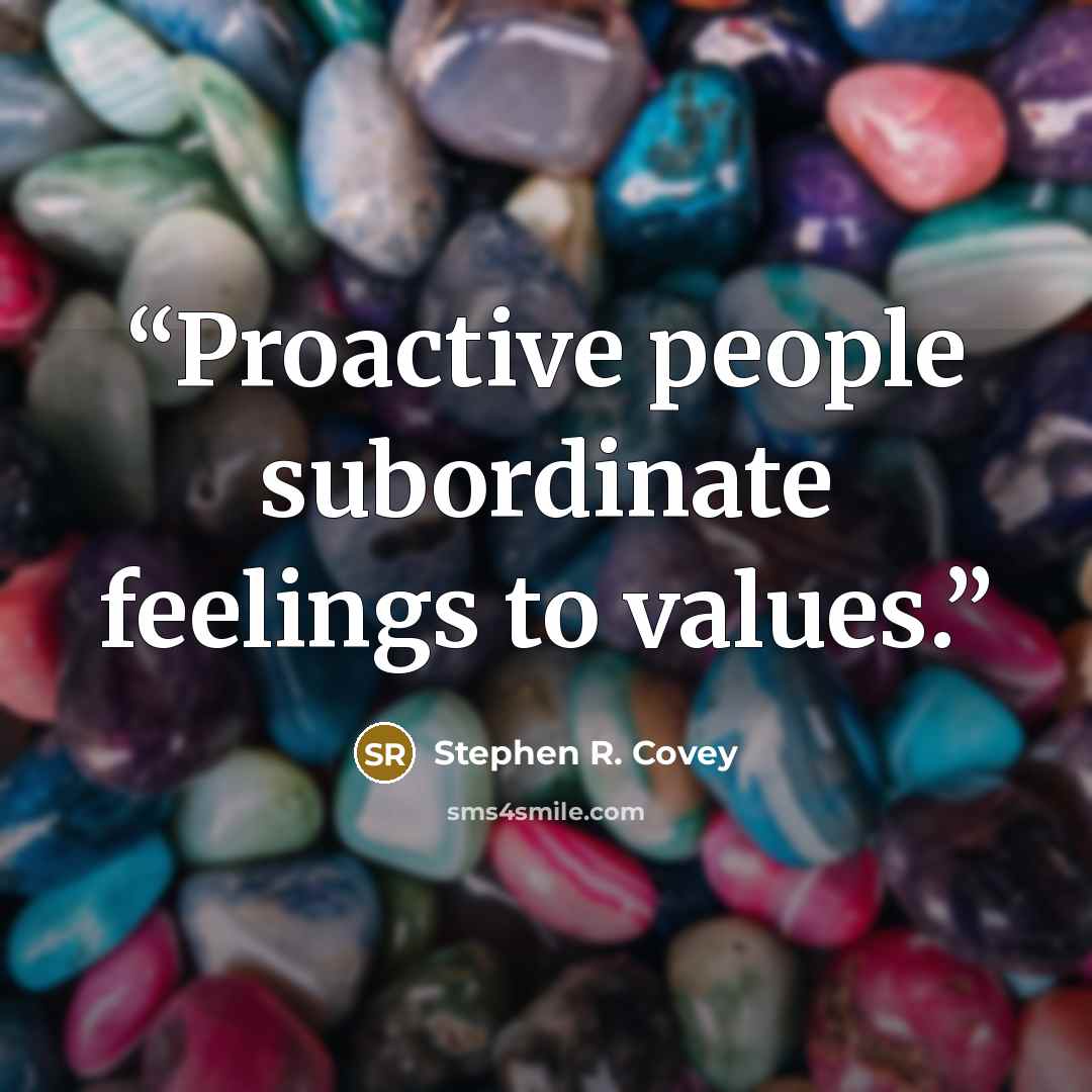 “Proactive people subordinate feelings to values.” quote by Stephen R. Covey